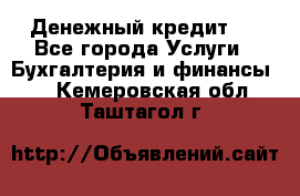 Денежный кредит ! - Все города Услуги » Бухгалтерия и финансы   . Кемеровская обл.,Таштагол г.